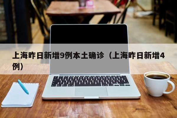 上海昨日新增9例本土确诊(上海昨日新增4例)