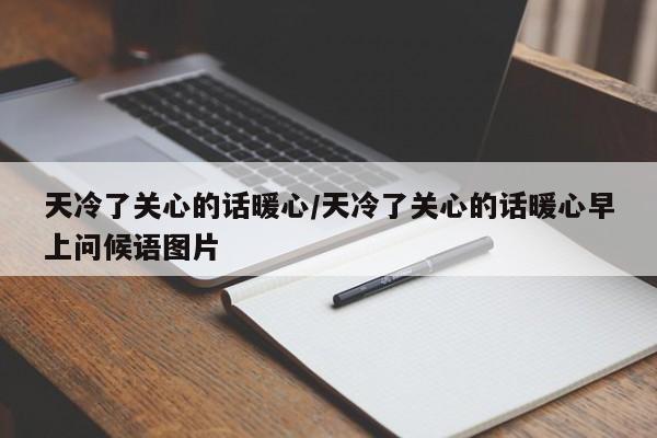 天冷了关心的话暖心/天冷了关心的话暖心早上问候语图片