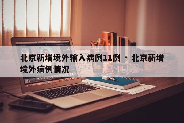 北京新增境外输入病例11例 · 北京新增境外病例情况