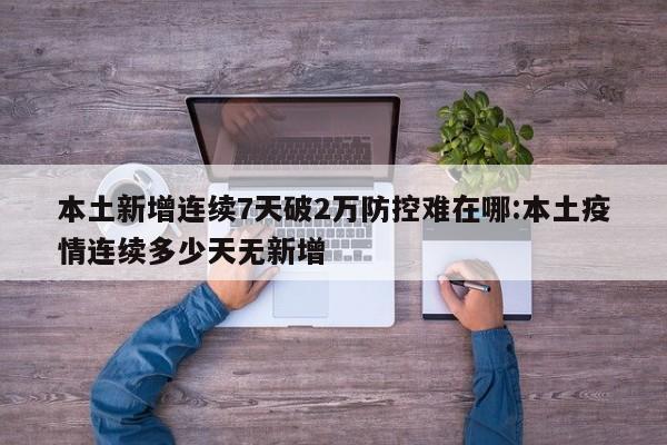 本土新增连续7天破2万防控难在哪:本土疫情连续多少天无新增