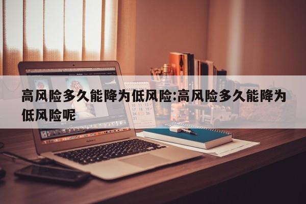 高风险多久能降为低风险:高风险多久能降为低风险呢