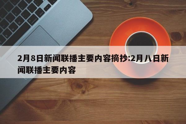 2月8日新闻联播主要内容摘抄:2月八日新闻联播主要内容