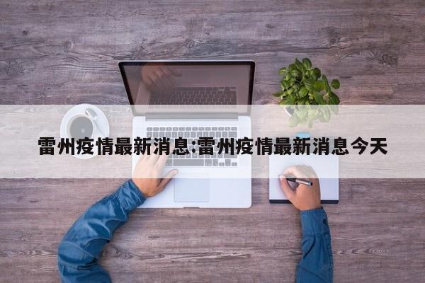 雷州疫情最新消息:雷州疫情最新消息今天