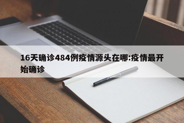 16天确诊484例疫情源头在哪:疫情最开始确诊