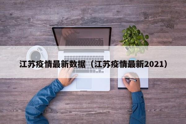 江苏疫情最新数据(江苏疫情最新2021)