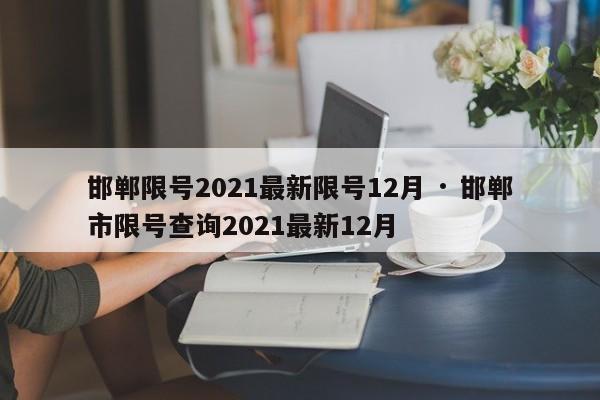 邯郸限号2021最新限号12月 · 邯郸市限号查询2021最新12月