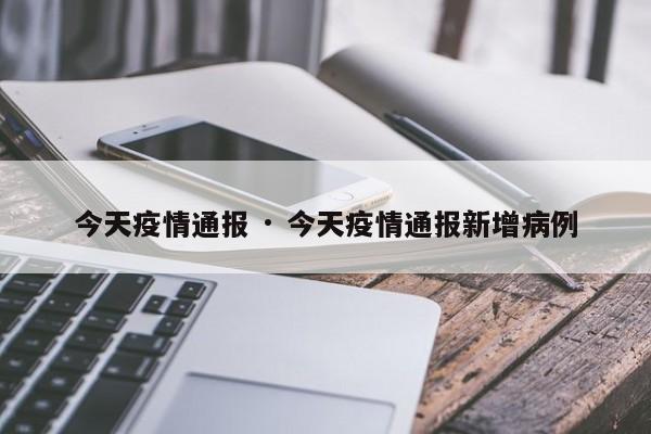 今天疫情通报 · 今天疫情通报新增病例
