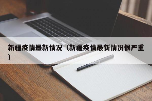 新疆疫情最新情况(新疆疫情最新情况很严重)